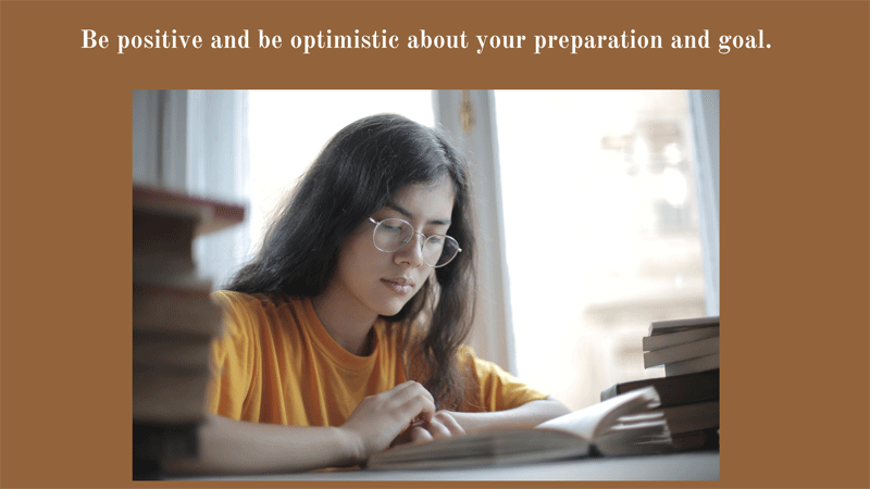 Be positive and be optimistic about your preparation and goal